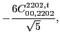 $\displaystyle -\frac{6 C_{00,2202}^{2202,t}}{\sqrt{5}},$