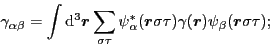 \begin{displaymath}
\gamma_{\alpha\beta} = \int {\rm d}^3\bm{r}\sum_{\sigma\tau}...
...m r}\sigma\tau)
\gamma({\bm r})\psi_\beta({\bm r}\sigma\tau)
;
\end{displaymath}