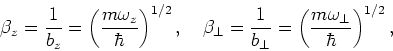 \begin{displaymath}
\beta_z=\frac{1}{b_z}=\left(\frac{m\omega_z}{\hbar}\right)^{...
...frac{1}{b_\bot}=\left(\frac{m\omega_\bot}{\hbar}\right)^{1/2},
\end{displaymath}