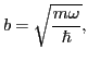 $\displaystyle b=\sqrt{\frac{m\omega}{\hbar}},$