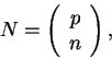 \begin{displaymath}
N=\left(\begin{array}{c}p\\ n\end{array}\right) ,
\end{displaymath}