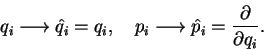 \begin{displaymath}
q_i \longrightarrow \hat{q}_i = q_i,\quad
p_i \longrightarrow \hat{p}_i = \frac{\partial}{\partial q_i} .
\end{displaymath}