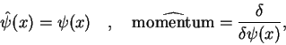 \begin{displaymath}
\hat{\psi}(x) = \psi(x)\quad,\quad
\widehat{\mbox{momentum}} = \frac{\delta}{\delta \psi(x)} ,
\end{displaymath}