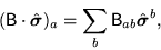 \begin{displaymath}
({\mathsf B}\cdot\hat{\mbox{{\boldmath {$\sigma$}}}})_a
=\sum_b{\mathsf B}_{ab}\hat{\mbox{{\boldmath {$\sigma$}}}}^b ,
\end{displaymath}