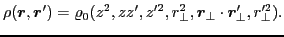 $\displaystyle \rho (\bm{r}, \bm{r}')=\varrho_0(z^2,zz',z'^2,r^2_{\perp},\bm{r}_{\perp}\cdot\bm{r}'_{\perp},r^{\prime 2}_{\perp}).$