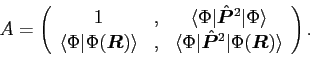 \begin{displaymath}
A = \left(\begin{array}{ccc} 1&,& \langle\Phi\vert{\hat{\bm{...
...hat{\bm{P}}}^{2}\vert\Phi(\bm{R})\rangle
\end{array}\right) .
\end{displaymath}