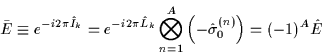 \begin{displaymath}
\bar{E}\equiv e^{-i2\pi\hat{I}_k}
=e^{-i2\pi\hat{L}_k}\bigotimes_{n=1}^A\left(-\hat{\sigma}_0^{(n)}\right)
= (-1)^A\hat{E}
\end{displaymath}