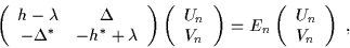 \begin{displaymath}\left(
\begin{array}{cc}
h - \lambda & \Delta \\ -\Delta ^{*}...
...\left(
\begin{array}{l}
U_{n} \\
V_{n}
\end{array}\right) \;,
\end{displaymath}