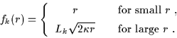 \begin{displaymath}f_k(r) = \left\{
\begin{array}{cl}
r & \mbox{~~~for small $r$...
...sqrt{2\kappa r} &
\mbox{~~~for large $r$ }.
\end{array}\right.
\end{displaymath}