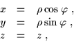 \begin{displaymath}\begin{array}{lll}
x & = & \rho \cos
\varphi \;, \\ y & = & \rho \sin \varphi \;, \\ z & = & z\;,
\end{array}\end{displaymath}